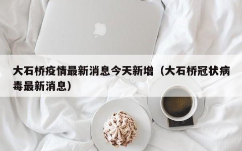 大石桥疫情最新消息今天新增（大石桥冠状病毒最新消息）